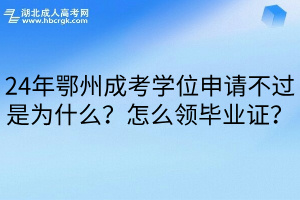 24年鄂州成考學位申請不過是為什么？怎么領畢業證？